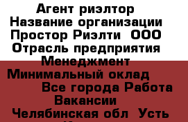 Агент-риэлтор › Название организации ­ Простор-Риэлти, ООО › Отрасль предприятия ­ Менеджмент › Минимальный оклад ­ 150 000 - Все города Работа » Вакансии   . Челябинская обл.,Усть-Катав г.